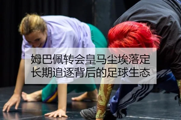 姆巴佩转会皇马尘埃落定 长期追逐背后的足球生态 | hth